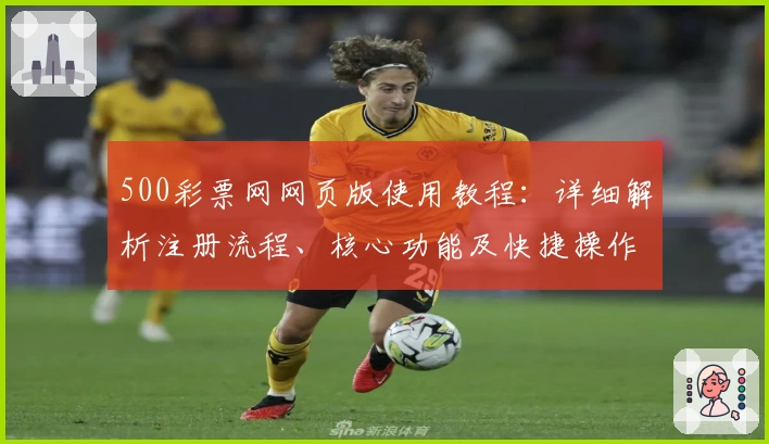 500彩票网网页版使用教程：详细解析注册流程、核心功能及快捷操作体验