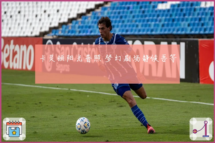 卡灵顿阳光普照 梦幻剧场静候吾等