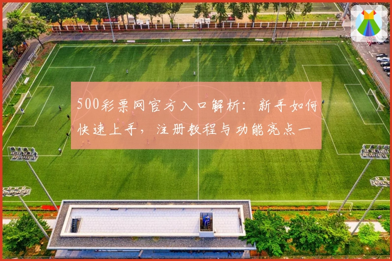 500彩票网官方入口解析：新手如何快速上手，注册教程与功能亮点一览
