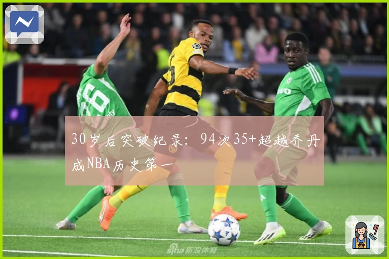 30岁后突破纪录：94次35+超越乔丹成NBA历史第一