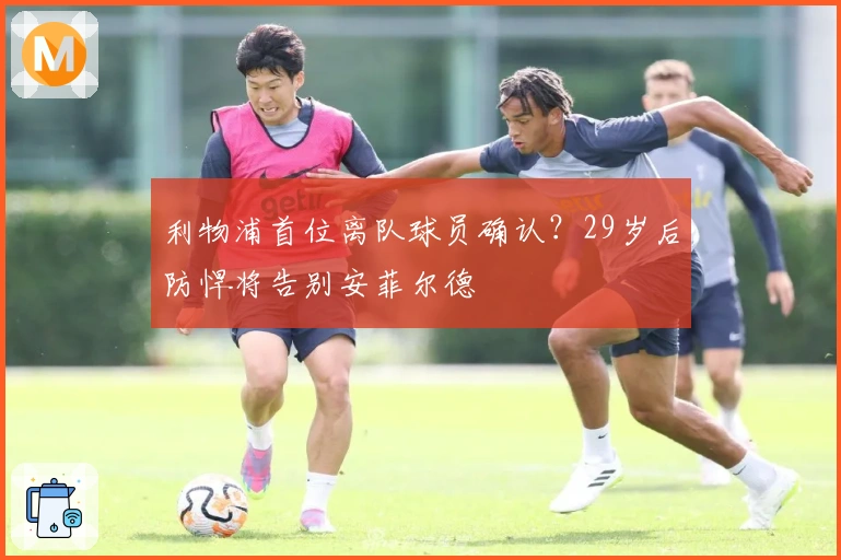 利物浦首位离队球员确认？29岁后防悍将告别安菲尔德