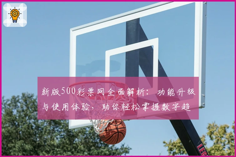 新版500彩票网全面解析：功能升级与使用体验，助你轻松掌握数字趋势