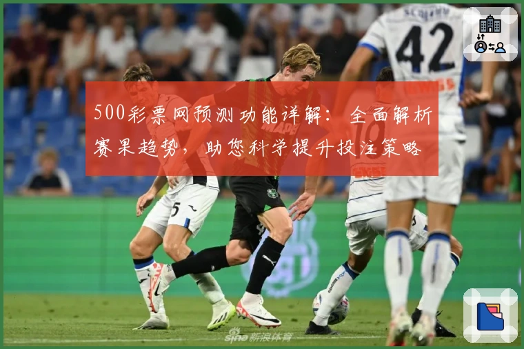 500彩票网预测功能详解：全面解析赛果趋势，助您科学提升投注策略