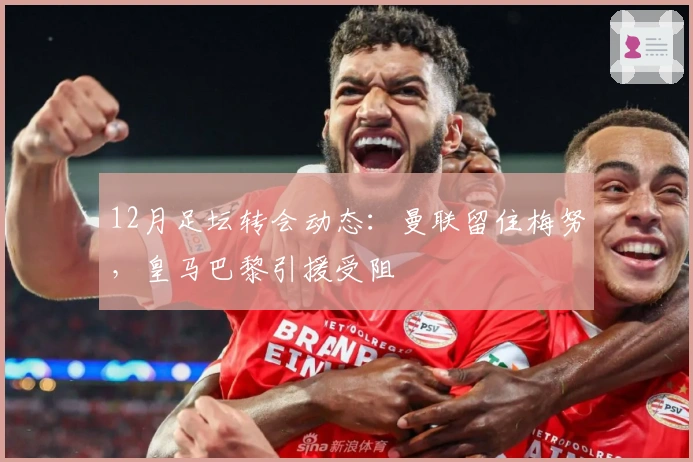 12月足坛转会动态：曼联留住梅努，皇马巴黎引援受阻