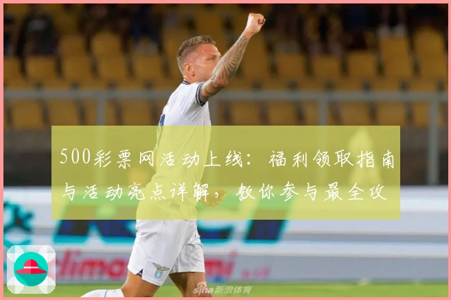 500彩票网活动上线:福利领取指南与活动亮点详解,教你参与最全攻略