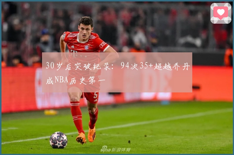 30岁后突破纪录：94次35+超越乔丹成NBA历史第一