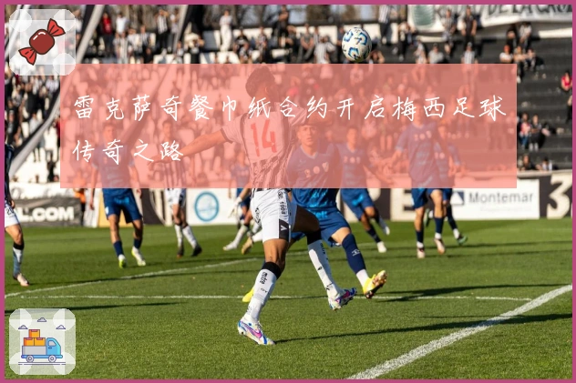 雷克萨奇餐巾纸合约开启梅西足球传奇之路