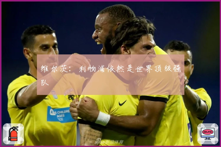 维尔茨：利物浦依然是世界顶级强队