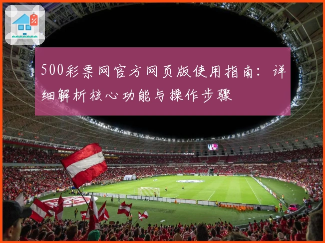 500彩票网官方网页版使用指南：详细解析核心功能与操作步骤