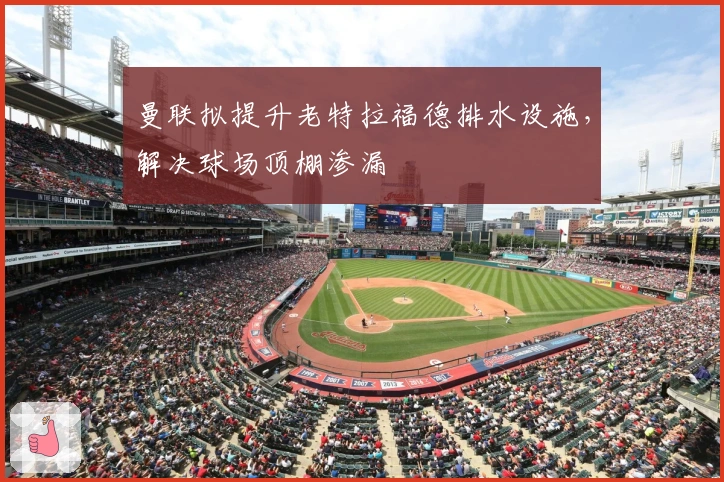 曼联拟提升老特拉福德排水设施，解决球场顶棚渗漏