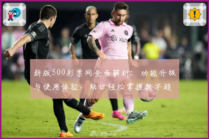 新版500彩票网全面解析：功能升级与使用体验，助你轻松掌握数字趋势