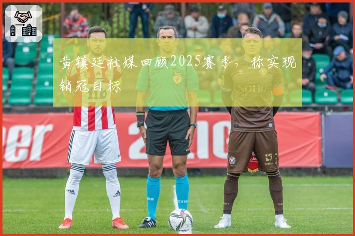 黄镇廷社媒回顾2025赛季，称实现销冠目标